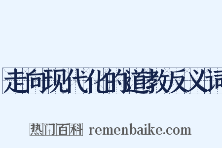 走向现代化的道教反义词是什么意思的图片